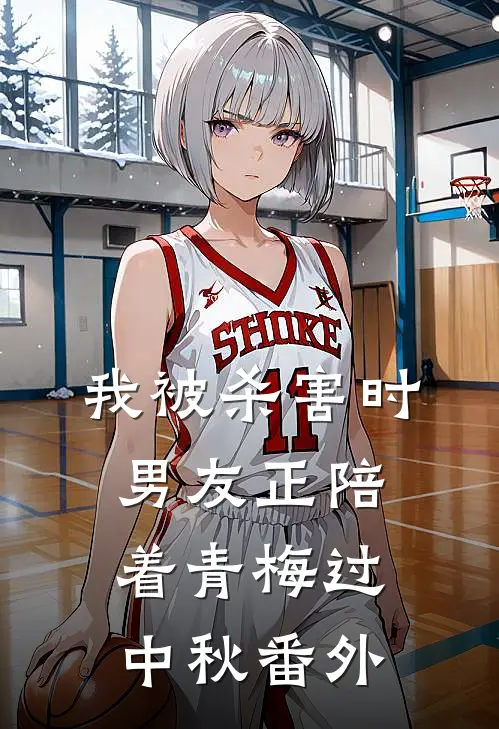 我被杀害时，男友正陪着青梅过中秋 番外