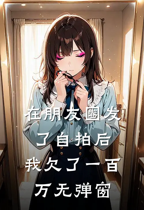在朋友圈发了自拍后，我欠了一百万无弹窗