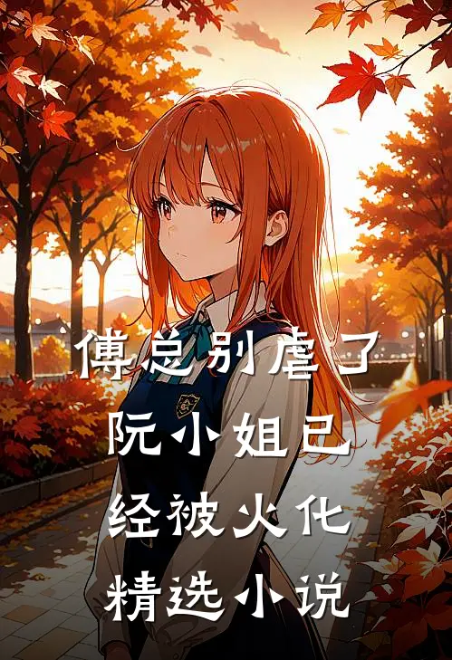 傅总别虐了，阮小姐已经被火化精选小说