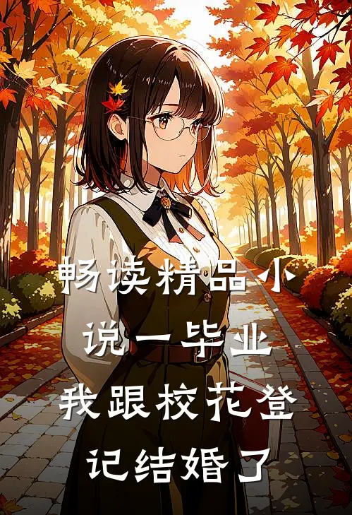 畅读精品小说一毕业，我跟校花登记结婚了