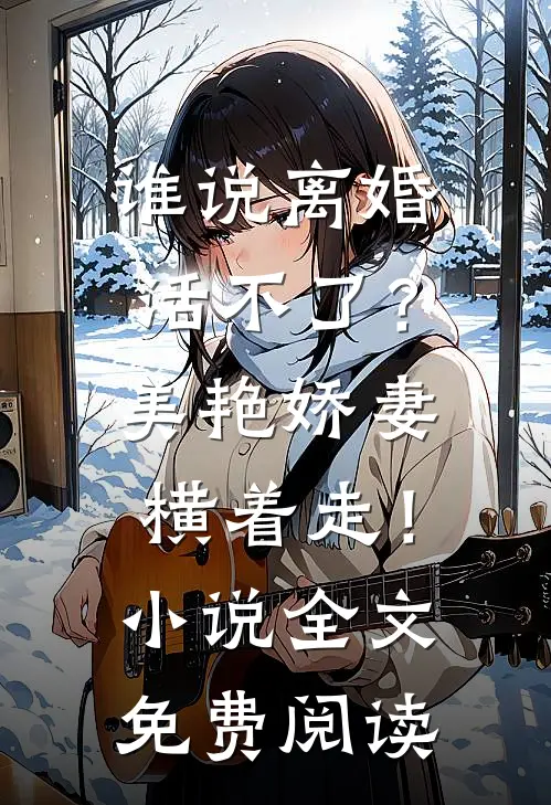 谁说离婚活不了？美艳娇妻横着走！小说全文免费阅读
