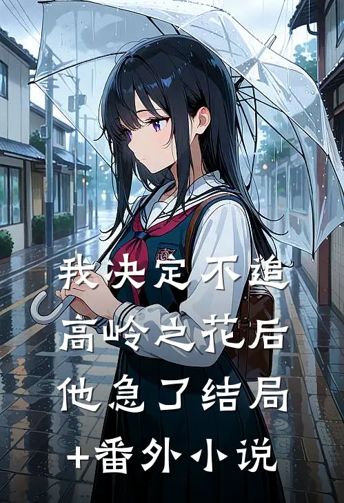 我决定不追高岭之花后，他急了结局+番外小说