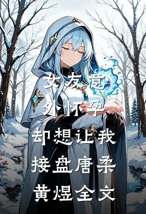 女友意外怀孕，却想让我接盘唐柔黄煜全文
