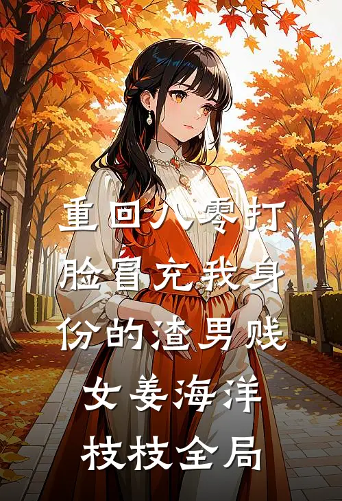 重回八零打脸冒充我身份的渣男贱女姜海洋枝枝全局