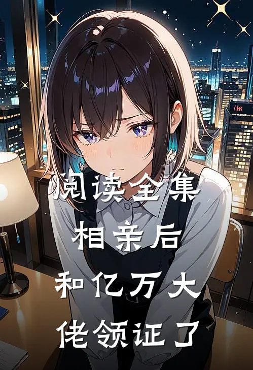 阅读全集相亲后，和亿万大佬领证了