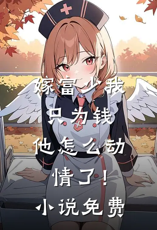 嫁富少我只为钱,他怎么动情了!免费
