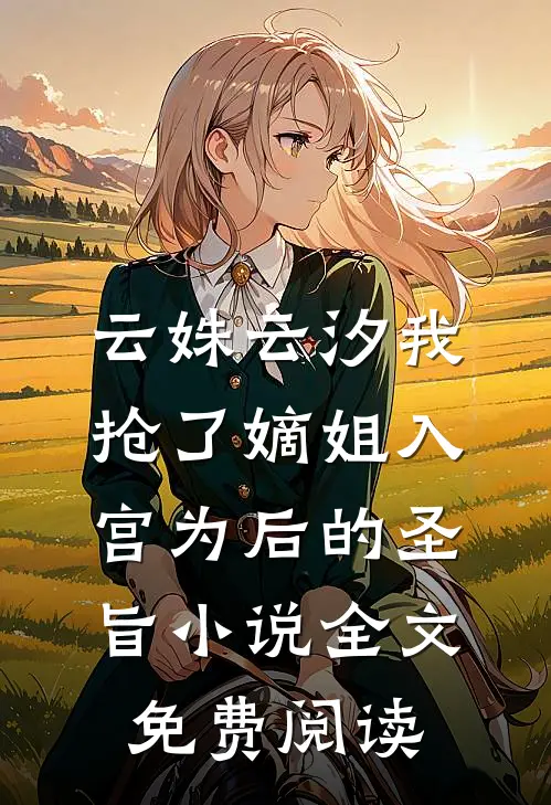云姝云汐我抢了嫡姐入宫为后的圣旨小说全文免费阅读