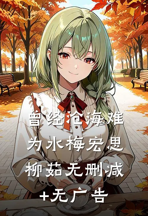 曾经沧海难为水梅宏思柳茹无删减+无广告