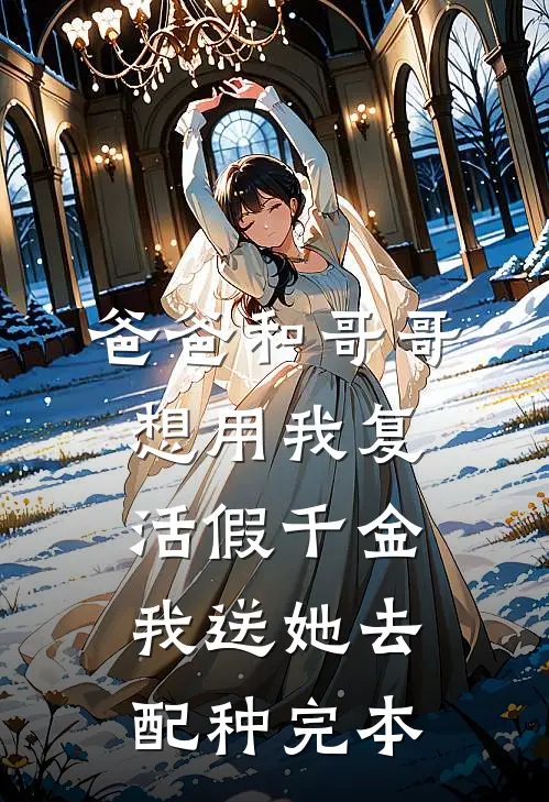 爸爸和哥哥想用我复活假千金，我送她去配种完本