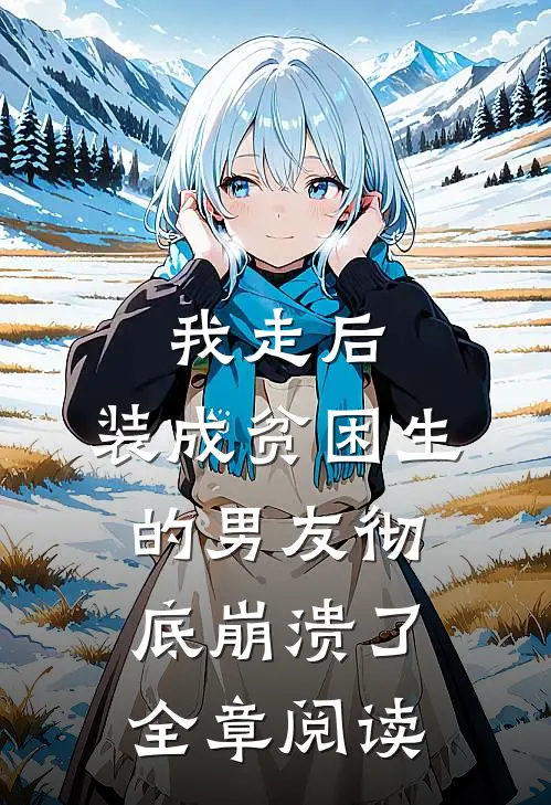 我走后,装成贫困生的男友彻底崩溃了全章阅读