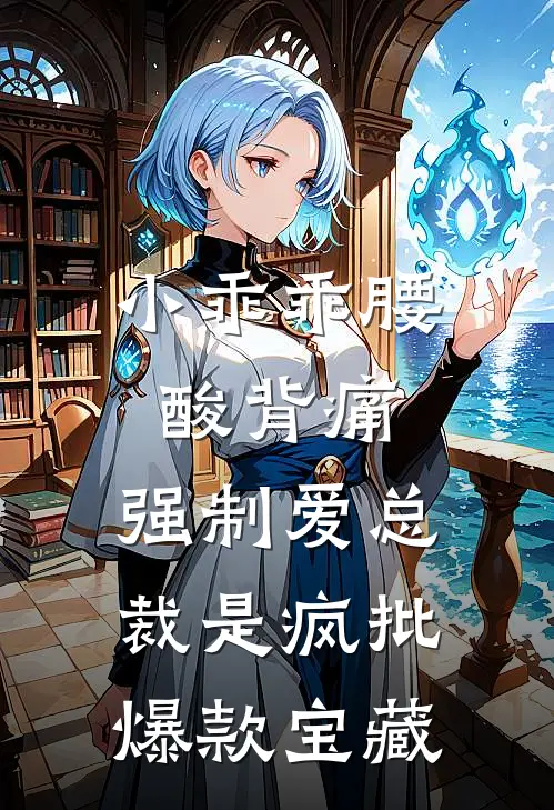 小乖乖腰酸背痛，强制爱总裁是疯批爆款宝藏