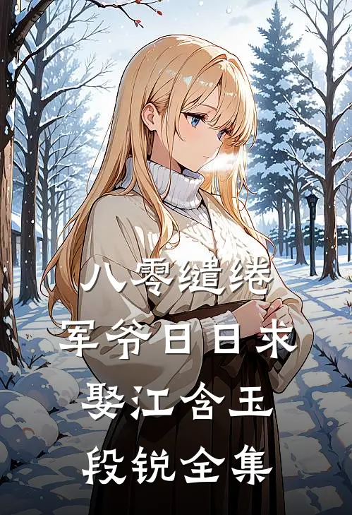 八零缱绻，军爷日日求娶江含玉段锐全集