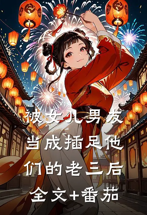 被女儿男友当成插足他们的“老三”后全文+番茄