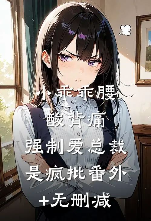 小乖乖腰酸背痛，强制爱总裁是疯批番外+无删减