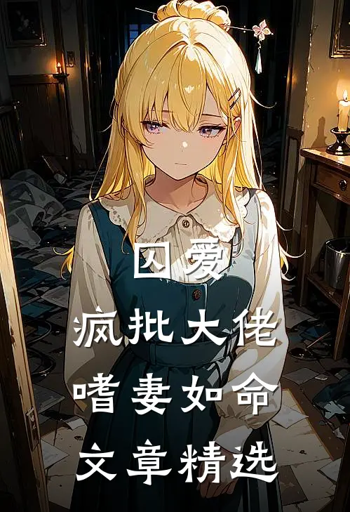 囚爱：疯批大佬嗜妻如命文章精选