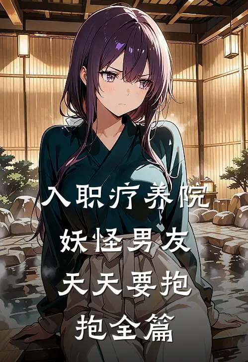 入职疗养院，妖怪男友天天要抱抱全篇
