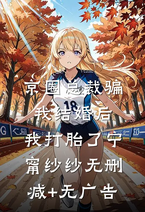 京圈总裁骗我结婚后，我打胎了宁甯纱纱无删减+无广告