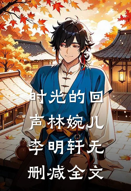 《时光的回声》林婉儿李明轩无删减全文