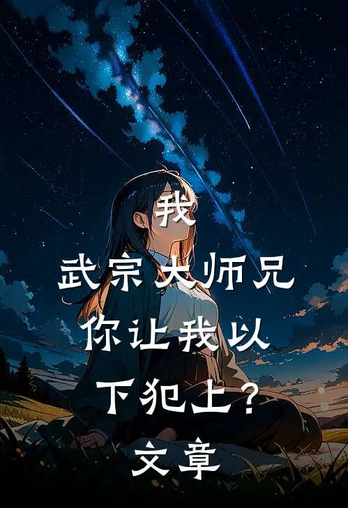 我,武宗大师兄,你让我以下犯上?文章免费阅读