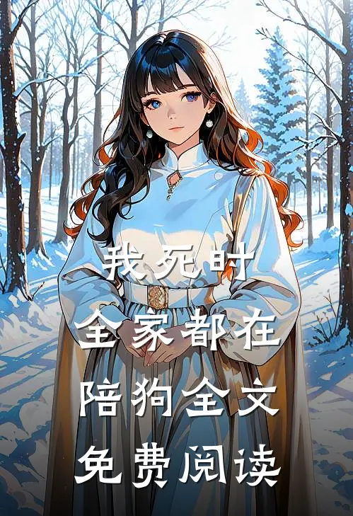 我死时，全家都在陪狗全文免费阅读