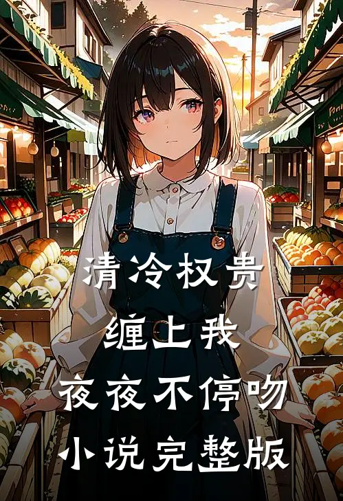 清冷权贵缠上我，夜夜不停吻小说完整版