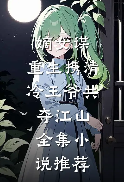 嫡女谋重生携清冷王爷共夺江山全集推荐完结