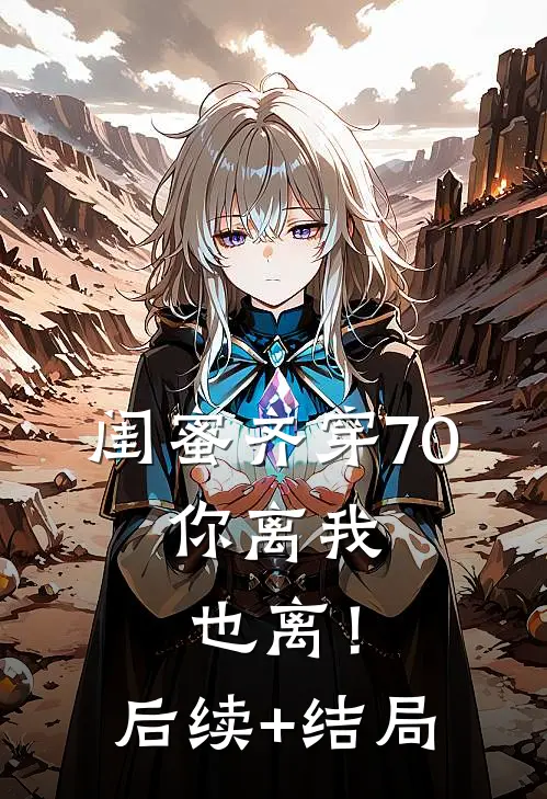 闺蜜齐穿70，你离我也离！后续+结局