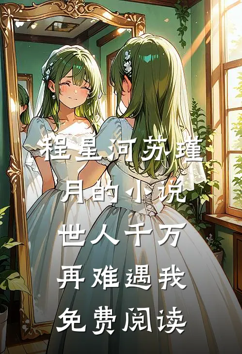程星河苏瑾月的小说世人千万，再难遇我免费阅读