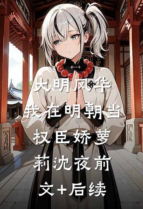大明风华：我在明朝当权臣娇萝莉沈夜前文+后续