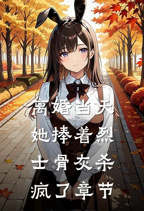 离婚当天，她捧着烈士骨灰杀疯了章节