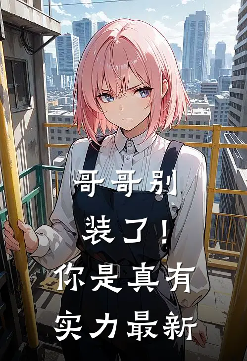 哥哥别装了！你是真有实力最新