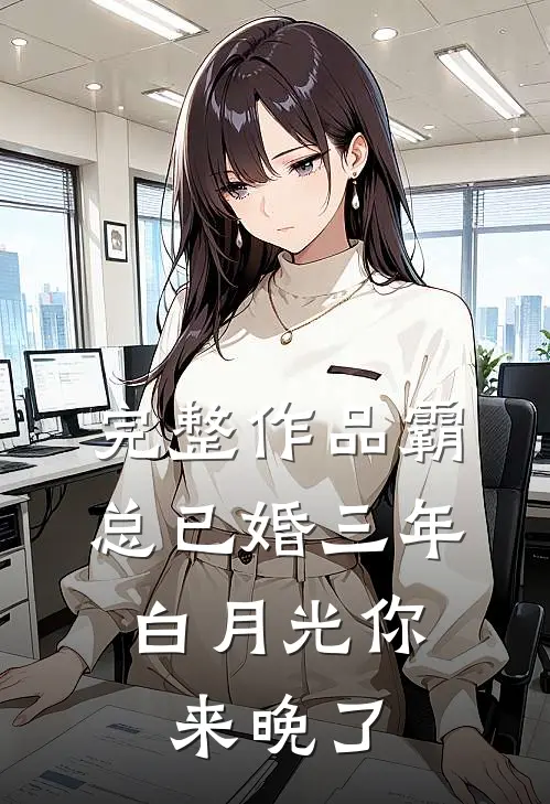 完整作品霸总已婚三年，白月光你来晚了