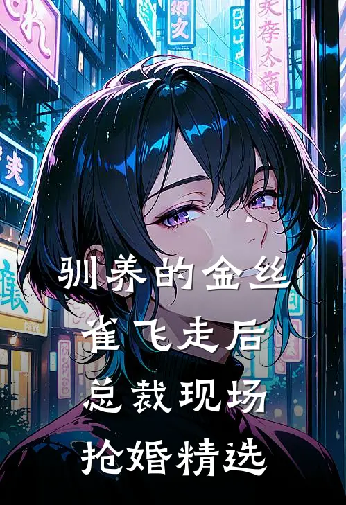 驯养的金丝雀飞走后，总裁现场抢婚精选