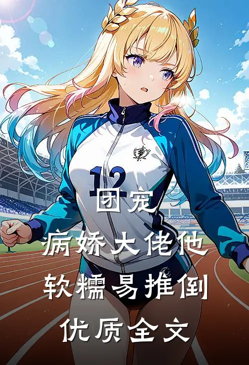 团宠：病娇大佬他软糯易推倒优质全文