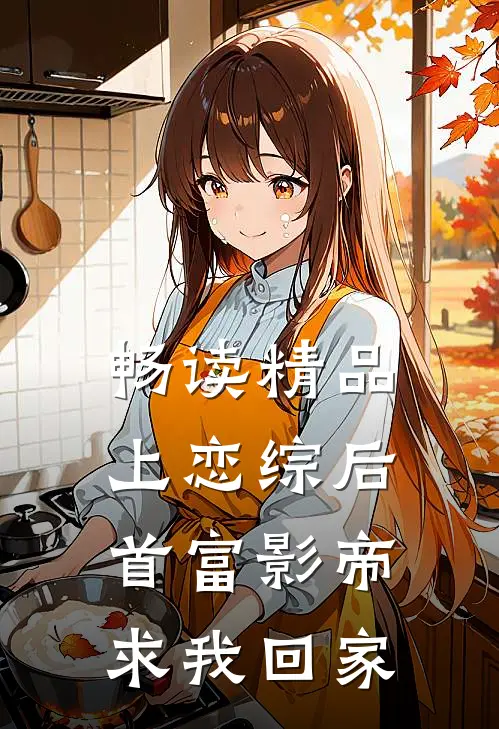 畅读精品上恋综后，首富影帝求我回家
