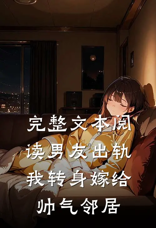 完整文本阅读男友出轨，我转身嫁给帅气邻居
