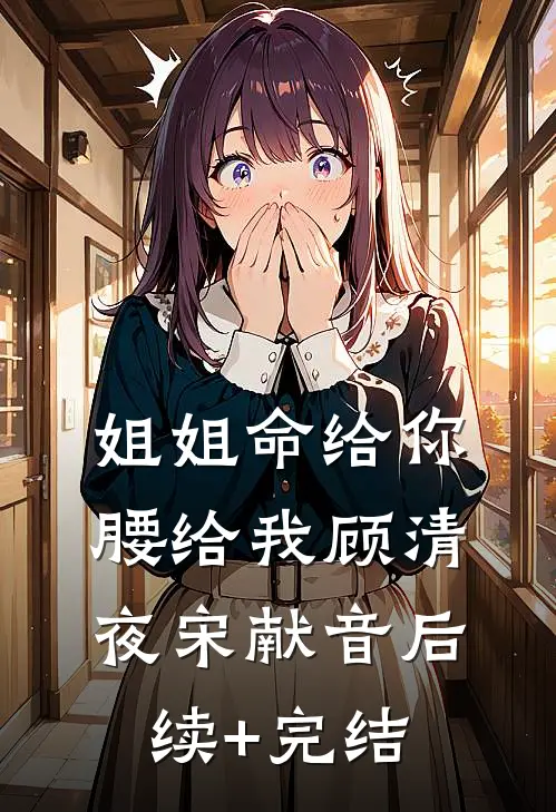 姐姐命给你，腰给我顾清夜宋献音后续+完结