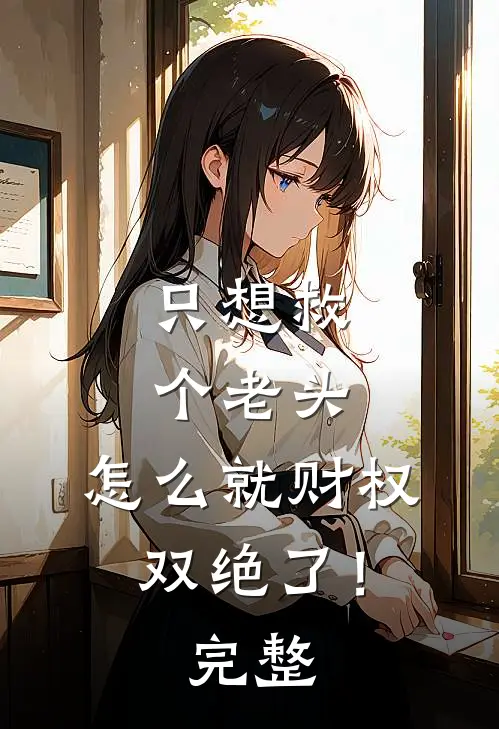 只想救个老头，怎么就财权双绝了！完整