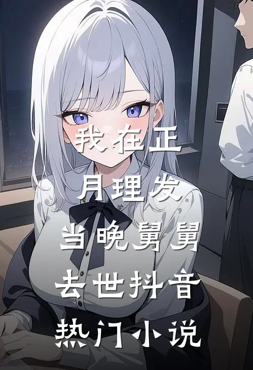 我在正月理发，当晚舅舅去世抖音热门小说