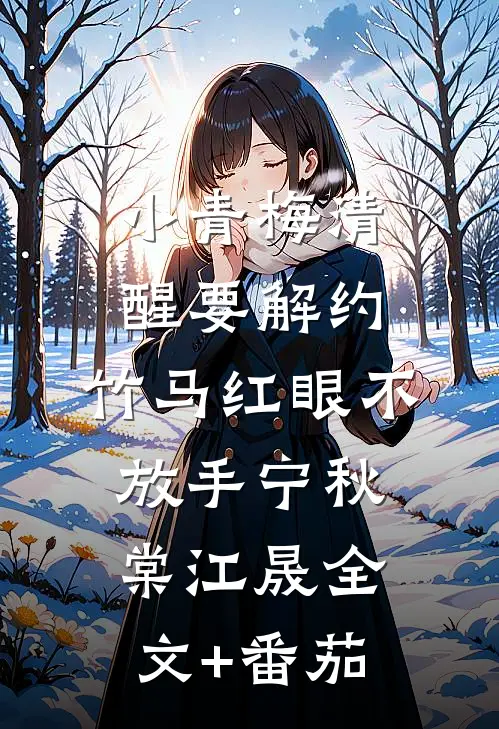 小青梅清醒要解约，竹马红眼不放手宁秋棠江晟全文+番茄