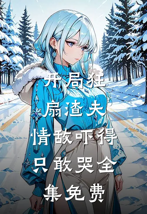 开局狂扇渣夫,情敌吓得只敢哭全集免费