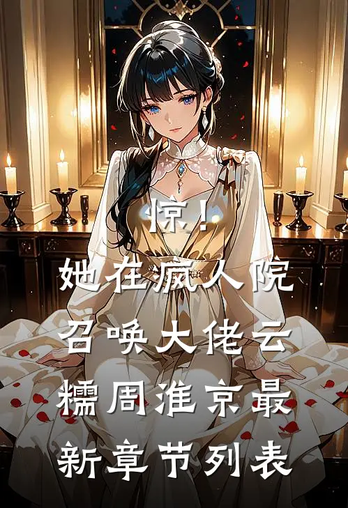 惊！她在疯人院召唤大佬云糯周淮京最新章节列表