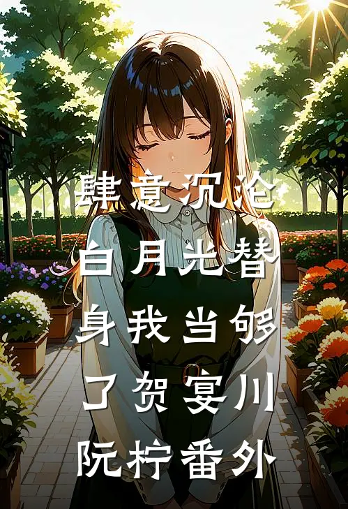 肆意沉沦，白月光替身我当够了贺宴川阮柠 番外