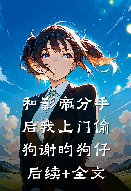 和影帝分手后我上门偷狗谢昀狗仔后续+全文