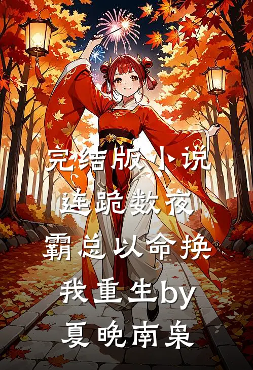 完结版小说连跪数夜，霸总以命换我重生by夏晚南枭