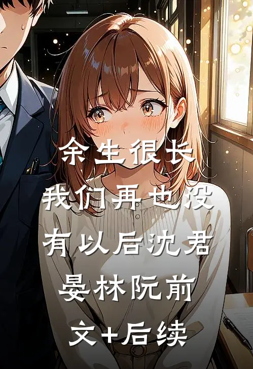 余生很长，我们再也没有以后沈君晏林阮前文+后续