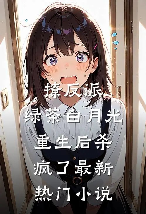 撩反派，绿茶白月光重生后杀疯了最新热门小说