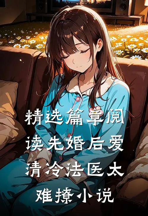 精选篇章阅读先婚后爱清冷法医太难撩小说