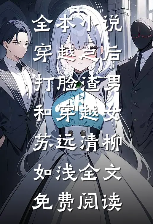 全本小说穿越之后打脸渣男和穿越女苏远清柳如浅全文免费阅读