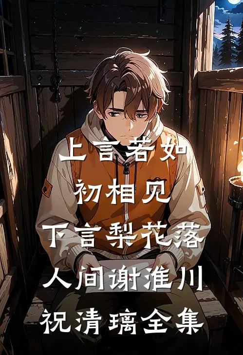 上言若如初相见，下言梨花落人间谢淮川祝清璃 全集
